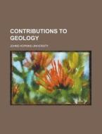 Contributions To Geology di United States Congress Senate, Johns Hopkins University edito da Rarebooksclub.com