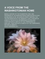 A   Voice from the Washingtonian Home; Being a History of the Foundation, Rise, and Progress of the Washingtonian Home an Institution Established at N di David Harrisson edito da Rarebooksclub.com