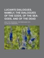 Lucian's Dialogues, Namely, the Dialogues of the Gods, of the Sea-Gods, and of the Dead; Zeus the Tragedian, the Ferry-Boat, Etc di Lucian edito da Rarebooksclub.com