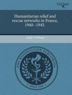 Humanitarian Relief And Rescue Networks In France, 1940--1945. di Kelly D Palmer edito da Proquest, Umi Dissertation Publishing