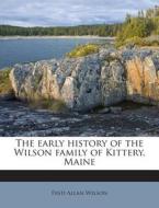 The Early History of the Wilson Family of Kittery, Maine di Fred Allan Wilson edito da Nabu Press