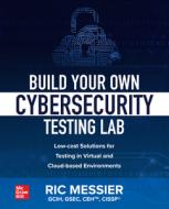 Build Your Own Cybersecurity Testing Lab: Low-Cost Solutions for Testing in Virtual and Cloud-Based Environments di Ric Messier edito da OSBORNE
