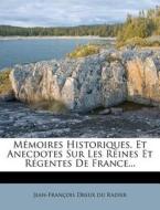 Memoires Historiques, Et Anecdotes Sur Les Reines Et Regentes De France... edito da Nabu Press
