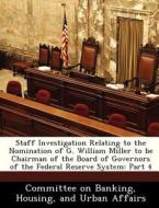 Staff Investigation Relating To The Nomination Of G. William Miller To Be Chairman Of The Board Of Governors Of The Federal Reserve System edito da Bibliogov