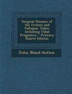 Surgical Diseases of the Ovaries and Fallopian Tubes: Including Tubal Pregnancy di John Bland-Sutton edito da Nabu Press