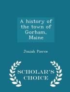 A History Of The Town Of Gorham, Maine - Scholar's Choice Edition di Josiah Pierce edito da Scholar's Choice
