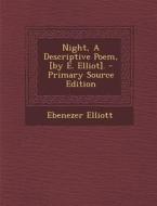 Night, a Descriptive Poem, [By E. Elliot]. - Primary Source Edition di Ebenezer Elliott edito da Nabu Press