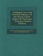 Catalogue: Law and General Library of the Royal Court, Island of Guernsey - Primary Source Edition edito da Nabu Press