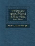 Dwarf Fruit Trees: Their Propagation, Pruning, and General Management, Adapted to the United States and Canada... - Primary Source Editio di Frank Albert Waugh edito da Nabu Press