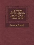 The Spiritual Combat: Together with the Supplement and the Path of Paradise - Primary Source Edition di Lorenzo Scupoli edito da Nabu Press