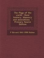 The Flags of the World: Their History, Blazonry and Associations - Primary Source Edition di F. Edward 1841-1909 Hulme edito da Nabu Press