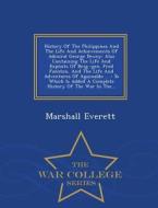 History Of The Philippines And The Life And Achievements Of Admiral George Dewey di Marshall Everett edito da War College Series