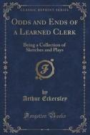 Odds And Ends Of A Learned Clerk di Arthur Eckersley edito da Forgotten Books