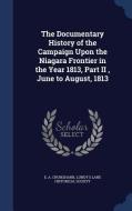 The Documentary History Of The Campaign Upon The Niagara Frontier In The Year 1813, Part Ii, June To August, 1813 di E a Cruikshank edito da Sagwan Press