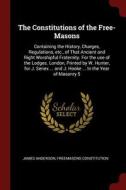 The Constitutions of the Free-Masons: Containing the History, Charges, Regulations, Etc., of That Ancient and Right Wors di James Anderson, Freemasons Constitution edito da CHIZINE PUBN