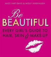 Be Beautiful: Every Girl's Guide to Hair, Skin and Make-up di Alice Hart-Davis, Molly Hindhaugh edito da Walker Books Ltd
