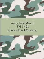 Army Field Manual FM 5-428 (Concrete and Masonry) di The United States Army edito da Digireads.com
