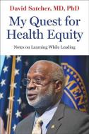 My Quest for Health Equity: Notes on Learning While Leading di David Satcher edito da JOHNS HOPKINS UNIV PR