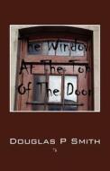 The Window At The Top Of The Door di Douglas P Smith edito da Outskirts Press