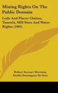 Mining Rights on the Public Domain: Lode and Placer Claims, Tunnels, Mill Sites and Water Rights (1905) di Robert Stewart Morrison, Emilio Dominguez De Soto edito da Kessinger Publishing