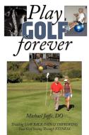 Play Golf Forever: Treating Low Back Pain & Improving Your Golf Swing Through Fitness di Michael Jaffe Do, Michael Jaffe edito da AUTHORHOUSE