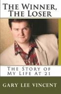 The Winner, the Loser: The Story of My Life at 21 di Gary Lee Vincent edito da Createspace