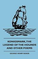 Konigsmark, The Legend Of The Hounds And Other Poems di George Henry Boker, John Hunter edito da Read Books