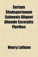 Sertum Shaksperianum Subnexis Aliquot Aliunde Excerptis Floribus di Henry Latham edito da General Books Llc