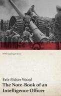 The Note-Book of an Intelligence Officer (WWI Centenary Series) di Eric Fisher Wood edito da Last Post Press