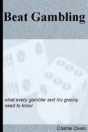 Beat Gambling: What Every Gambler and His Granny Need to Know di Charlie Owen edito da Createspace