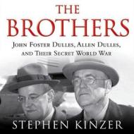 The Brothers: John Foster Dulles, Allen Dulles, and Their Secret World War di Stephen Kinzer edito da Blackstone Audiobooks