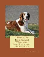 I Want a Pet Irish Red and White Setter: Fun Learning Activities di Gail Forsyth edito da Createspace