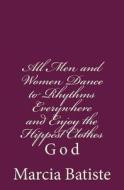 All Men and Women Dance to Rhythms Everywhere and Enjoy the Hippest Clothes: God di Marcia Batiste Smith Wilson edito da Createspace
