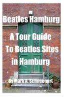 Beatles Hamburg: A Travel Guide to Beatles Sites in Hamburg Germany di Dr Mark a. Schneegurt edito da Createspace