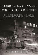Robber Barons and Wretched Refuse: Ethnic and Class Dynamics During the Era of American Industrialization di Robert F. Zeidel edito da NORTHERN ILLINOIS UNIV