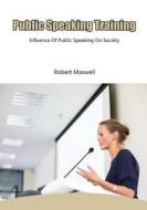 Public Speaking Training: Influence of Public Speaking on Society di Robert Maxwell edito da Createspace