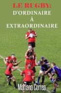 Le Rugby: D'Ordinaire a Extraordinaire: Un Guide Complet Pour Obtenir Les Meilleurs Resultats di Mariana Correa edito da Createspace