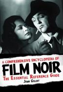 A Comprehensive Encyclopedia of Film Noir: The Essential Reference Guide di John Grant edito da APPLAUSE THEATRE BOOKS