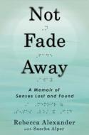 Not Fade Away: A Memoir of Senses Lost and Found di Rebecca Alexander edito da Gotham Books