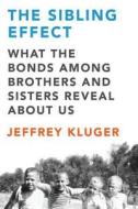 The Sibling Effect: What the Bonds Among Brothers and Sisters Reveal about Us di Jeffrey Kluger edito da Riverhead Books