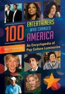 100 Entertainers Who Changed America: An Encyclopedia of Pop Culture Luminaries di Robert C. Sickels edito da Greenwood