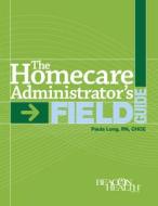 The Home Care Administrator's Field Guide di Inc Hcpro, Paula Long edito da Beacon Health