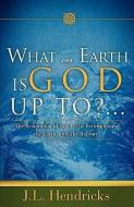 What on Earth Is God Up To?... di J. L. Hendricks edito da XULON PR