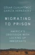 Migrating to Prison: America's Obsession with Locking Up Immigrants di César Cuauhtémoc García Hernández edito da NEW PR