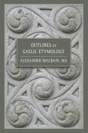 Outlines of Gaelic Etymology di Alexander Macbain edito da LIGHTNING SOURCE INC