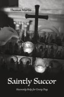 Saintly Succor: Heavenly Help for Every Day di Thomas Martin edito da BOOKBABY