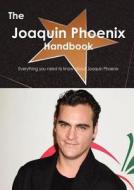 The Joaquin Phoenix Handbook - Everything You Need To Know About Joaquin Phoenix di Emily Smith edito da Tebbo