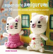 Super-cute Amigurumi di Nicki Trench edito da Ryland, Peters & Small Ltd