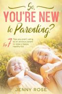 So you're New to Parenting? di Jenny Rose edito da Self-Help Publishing
