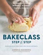 Bake Class Step-By-Step: Recipes for Savoury Bakes, Bread, Cakes, Biscuits and Desserts di Anneka Manning edito da MURDOCH BOOKS
